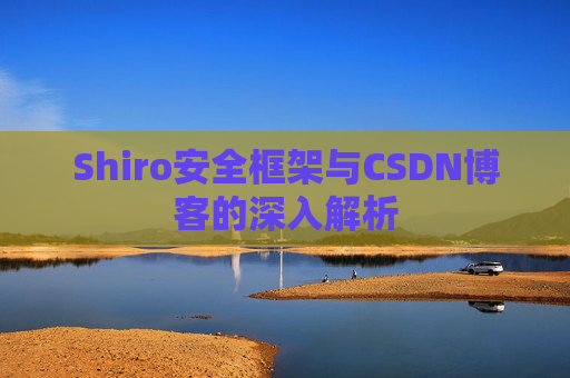 Shiro安全框架与CSDN博客的深入解析